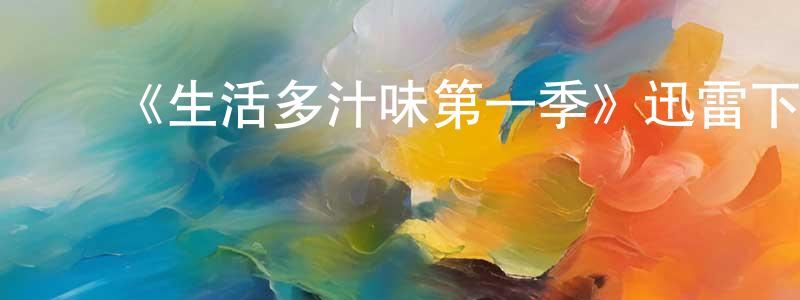 蔡喜龙的动漫综艺大全,《生活多汁味第一季》迅雷下载/在线观看-都市情感-美剧天堂